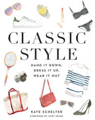 Title: Classic Style: Hand It Down, Dress It Up, Wear It Out, Author: Kate Schelter