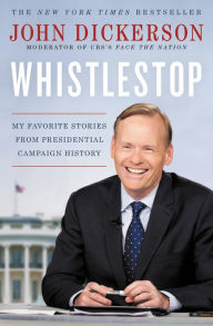 Title: Whistlestop: My Favorite Stories from Presidential Campaign History, Author: John Dickerson