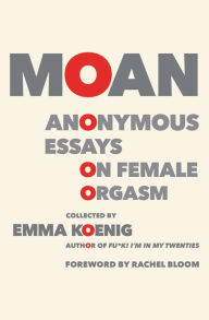 Title: Moan: Anonymous Essays on Female Orgasm, Author: Emma Koenig