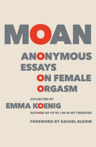 Title: Moan: Anonymous Essays on Female Orgasm, Author: Emma Koenig