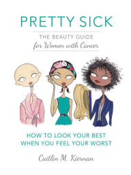 Title: Pretty Sick: The Beauty Guide for Women with Cancer, Author: Caitlin M. Kiernan