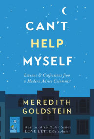 Title: Can't Help Myself: Lessons & Confessions from a Modern Advice Columnist, Author: Meredith Goldstein