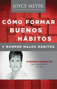 Title: Cómo formar buenos hábitos y romper malos hábitos: 14 nuevas conductas que vigorizarán su vida, Author: Joyce Meyer