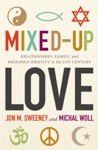 Title: Mixed-Up Love: Relationships, Family, and Religious Identity in the 21st Century, Author: Jon M. Sweeney