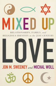 Title: Mixed-Up Love: Relationships, Family, and Religious Identity in the 21st Century, Author: Jon M. Sweeney