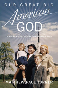 Title: Our Great Big American God: A Short History of Our Ever-Growing Deity, Author: Matthew Paul Turner