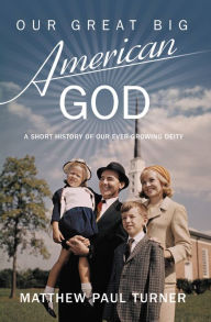 Title: Our Great Big American God: A Short History of Our Ever-Growing Deity, Author: Matthew Paul Turner
