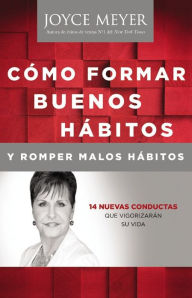 Title: Cómo formar buenos hábitos y romper malos hábitos: 14 nuevas conductas que vigorizarán su vida, Author: Joyce Meyer