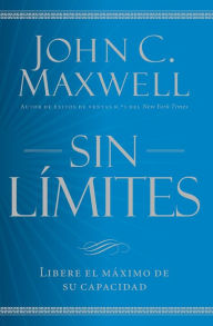 Title: Sin límites: Libere el m¿ximo de su capacidad, Author: John C. Maxwell