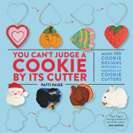 Title: You Can't Judge a Cookie by Its Cutter: Make 100 Cookie Designs with Only a Handful of Cookie Cutters, Author: Patti Paige