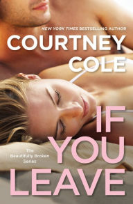 Title: If You Leave (Beautifully Broken Series #2), Author: Courtney Cole