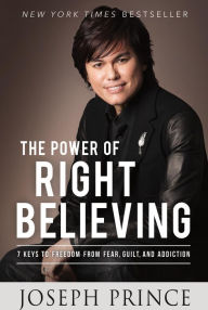 Title: The Power of Right Believing: 7 Keys to Freedom from Fear, Guilt, and Addiction, Author: Joseph Prince