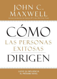 Title: Cómo las Personas Exitosas Dirigen: Lleve su Influencia al Próximo Nivel, Author: John C. Maxwell