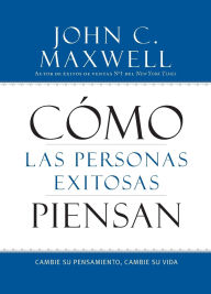 Title: Como las Personas Exitosas Piensan: Cambie su Pensamiento, Cambie su Vida, Author: John C. Maxwell