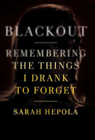 Title: Blackout: Remembering the Things I Drank to Forget, Author: Sarah Hepola