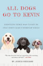 All Dogs Go to Kevin: Everything Three Dogs Taught Me (That I Didn't Learn in Veterinary School)