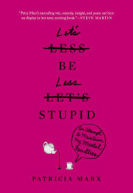 Title: Let's Be Less Stupid: An Attempt to Maintain My Mental Faculties, Author: Patricia Marx