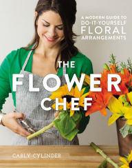 Title: The Flower Chef: A Modern Guide to Do-It-Yourself Floral Arrangements, Author: Carly Cylinder