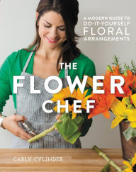 Title: The Flower Chef: A Modern Guide to Do-It-Yourself Floral Arrangements, Author: Carly Cylinder