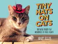 Title: Tiny Hats on Cats: Because Every Cat Deserves to Feel Fancy, Author: Adam Ellis