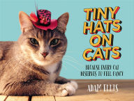 Title: Tiny Hats on Cats: Because Every Cat Deserves to Feel Fancy, Author: Adam Ellis