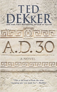 Title: A.D. 30: A Novel, Author: Ted Dekker