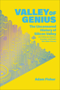 Title: Valley of Genius: The Uncensored History of Silicon Valley (As Told by the Hackers, Founders, and Freaks Who Made It Boom), Author: Adam Fisher