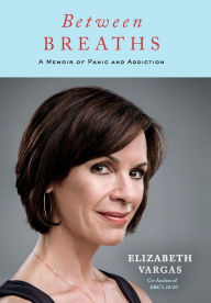 Title: Between Breaths : A Memoir of Panic and Addiction, Author: Elizabeth Vargas