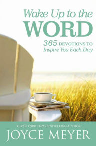 Title: Wake Up to the Word: 365 Devotions to Inspire You Each Day, Author: Joyce Meyer