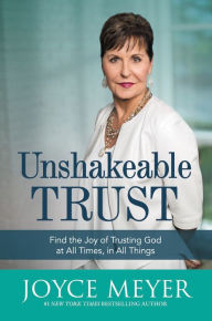 Title: Unshakeable Trust: Find the Joy of Trusting God at All Times, in All Things, Author: Joyce Meyer