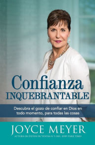 Title: Confianza inquebrantable: Descubra el gozo de confiar en Dios en todo momento, para todas las cosas, Author: Joyce Meyer