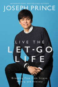 Title: Live the Let-Go Life: Breaking Free from Stress, Worry, and Anxiety, Author: Joseph Prince