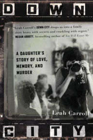 Title: Down City: A Daughter's Story of Love, Memory, and Murder, Author: Leah Carroll