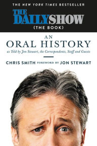 Title: The Daily Show (The Book): An Oral History as Told by Jon Stewart, the Correspondents, Staff and Guests, Author: Chris Smith