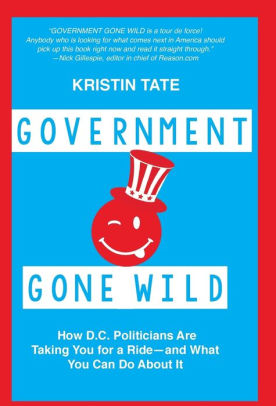 Government Gone Wild: How D.C. Politicians Are Taking You for a Ride -- and What You Can Do About It