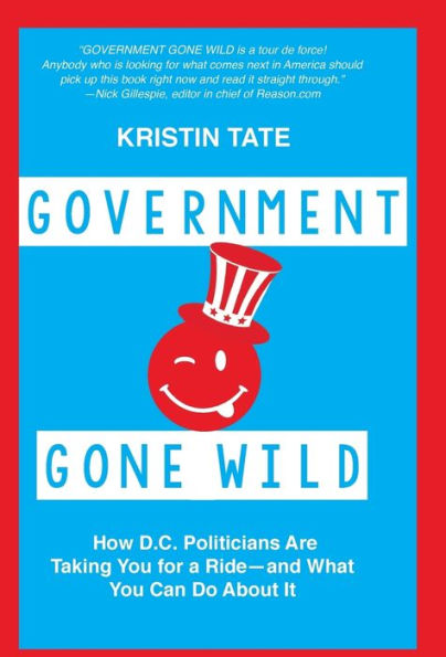 Government Gone Wild: How D.C. Politicians Are Taking You for a Ride -- and What Can Do About It