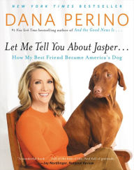 Title: Let Me Tell You about Jasper . . .: How My Best Friend Became America's Dog, Author: Dana Perino