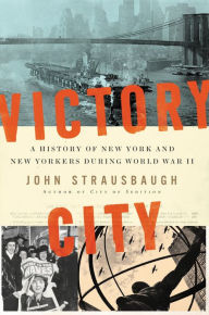 Title: Victory City: A History of New York and New Yorkers during World War II, Author: John Strausbaugh