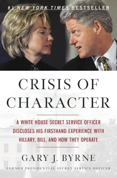 Crisis of Character: A White House Secret Service Officer Discloses His Firsthand Experience with Hillary, Bill, and How They Operate