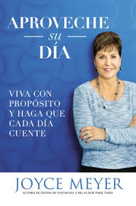 Title: Aproveche su día: Viva con propósito y haga que cada día cuente, Author: Joyce Meyer