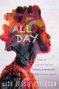 Title: All Day: A Year of Love and Survival Teaching Incarcerated Kids at Rikers Island, Author: Liza Jessie Peterson