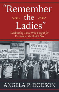 Title: Remember the Ladies: Celebrating Those Who Fought for Freedom at the Ballot Box, Author: Angela P. Dodson