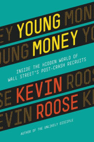 Title: Young Money: Inside the Hidden World of Wall Street's Post-Crash Recruits, Author: Kevin Roose