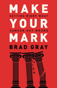 Title: Make Your Mark: Getting Right What Samson Got Wrong, Author: Brad Gray
