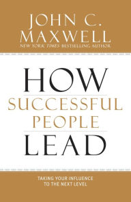 Title: How Successful People Lead: Taking Your Influence to the Next Level, Author: John C. Maxwell