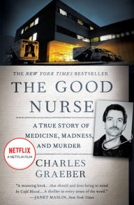 Title: The Good Nurse: A True Story of Medicine, Madness, and Murder, Author: Charles Graeber