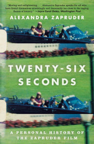 Title: Twenty-Six Seconds: A Personal History of the Zapruder Film, Author: Alexandra Zapruder