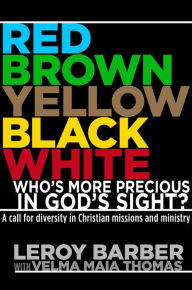 Title: RED, BROWN, YELLOW, BLACK, WHITE -- WHO'S MORE PRECIOUS IN GOD'S SIGHT?: A Call for Diversity in Christian Missions and Ministry, Author: Leroy Barber