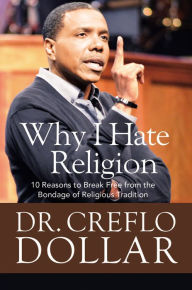 Title: Why I Hate Religion: 10 Reasons to Break Free from the Bondage of Religious Tradition, Author: Creflo Dollar