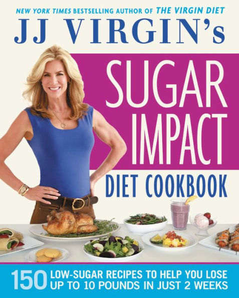JJ Virgin's Sugar Impact Diet Cookbook: 150 Low-Sugar Recipes to Help You Lose Up 10 Pounds Just 2 Weeks